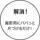 解消!撮影用にパパっと片づけるだけ!
